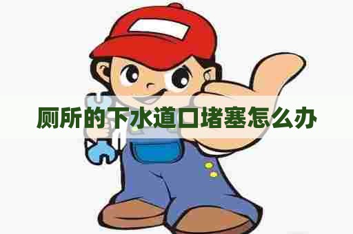 厕所的下水道口堵塞怎么办 厕所的下水道口堵塞怎么办