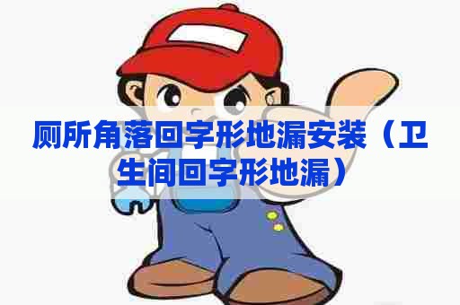 厕所角落回字形地漏安装（卫生间回字形地漏）