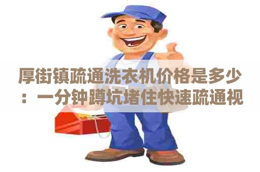 厚街镇疏通洗衣机价格是多少：一分钟蹲坑堵住快速疏通视频