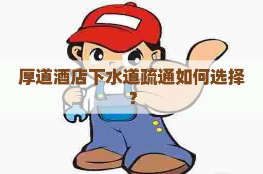 厚道酒店下水道疏通如何选择？
