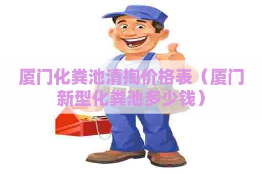 厦门化粪池清掏价格表（厦门新型化粪池多少钱）