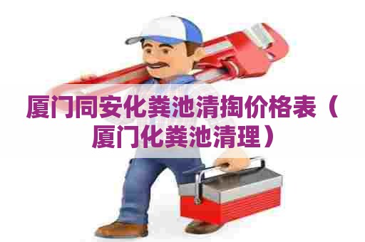 厦门同安化粪池清掏价格表（厦门化粪池清理）