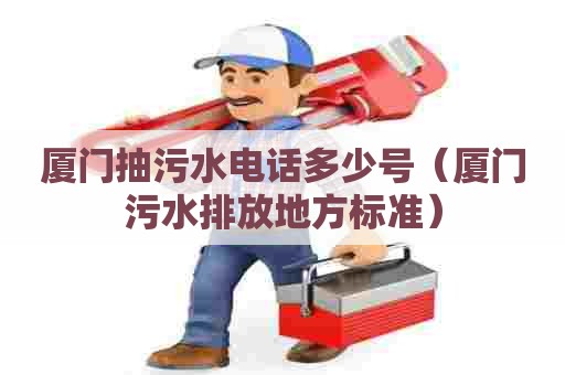 厦门抽污水电话多少号（厦门污水排放地方标准）