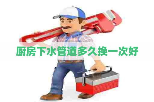 厨房下水管道多久换一次好