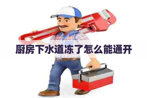 厨房下水道冻了怎么能通开