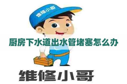 厨房下水道出水管堵塞怎么办 厨房下水道出水管堵塞怎么办