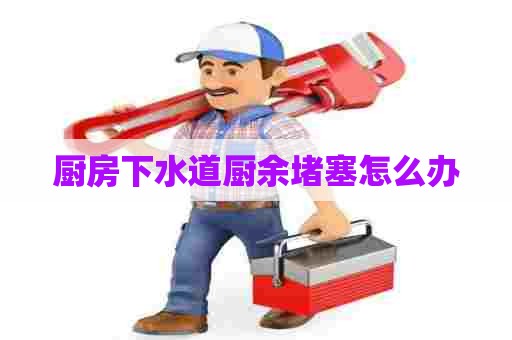厨房下水道厨余堵塞怎么办