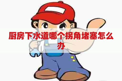 厨房下水道哪个拐角堵塞怎么办