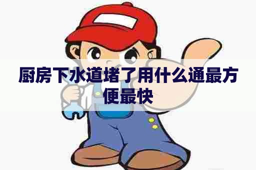 厨房下水道堵了用什么通最方便最快