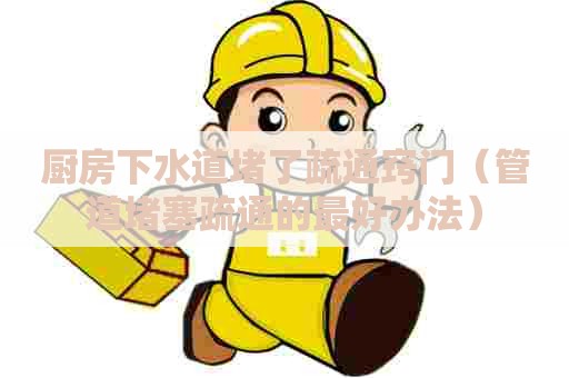 厨房下水道堵了疏通窍门（管道堵塞疏通的最好办法）