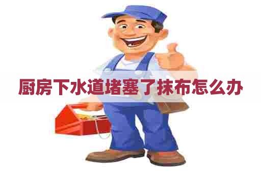 厨房下水道堵塞了抹布怎么办