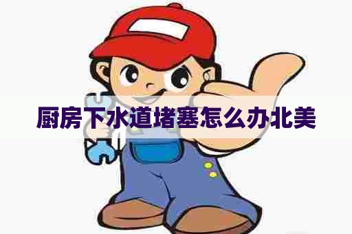 厨房下水道堵塞怎么办北美