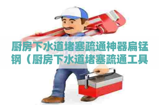 厨房下水道堵塞疏通神器扁锰钢(厨房下水道堵塞疏通工具怎么用) 厨房下水道堵塞疏通神器扁锰钢(厨房下水道堵塞疏通工具怎么用)