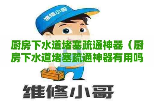厨房下水道堵塞疏通神器（厨房下水道堵塞疏通神器有用吗）