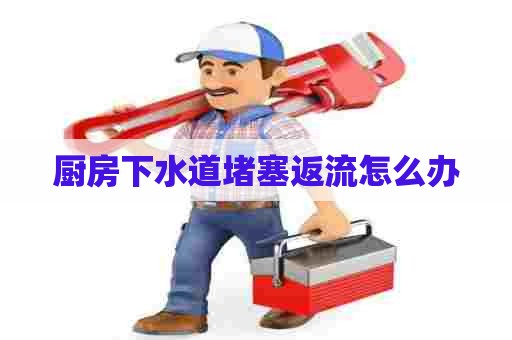 厨房下水道堵塞返流怎么办