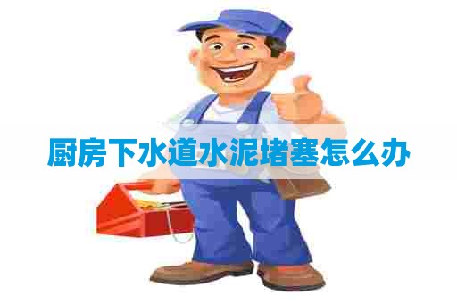厨房下水道水泥堵塞怎么办