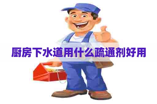 厨房下水道用什么疏通剂好用