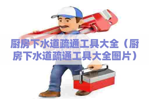 厨房下水道疏通工具大全(厨房下水道疏通工具大全图片) 厨房下水道疏通工具大全(厨房下水道疏通工具大全图片)