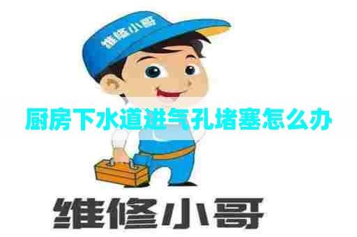 厨房下水道进气孔堵塞怎么办