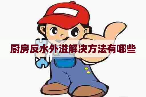 厨房反水外溢解决方法有哪些 厨房反水外溢解决方法有哪些