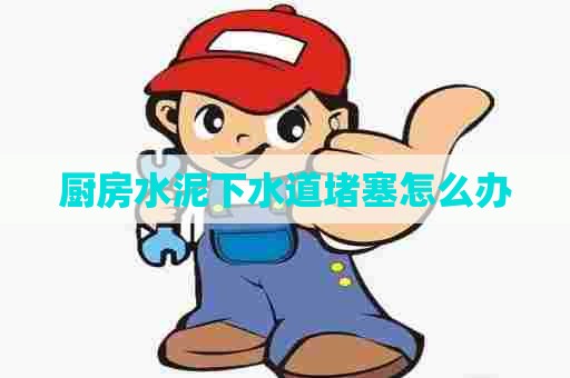 厨房水泥下水道堵塞怎么办