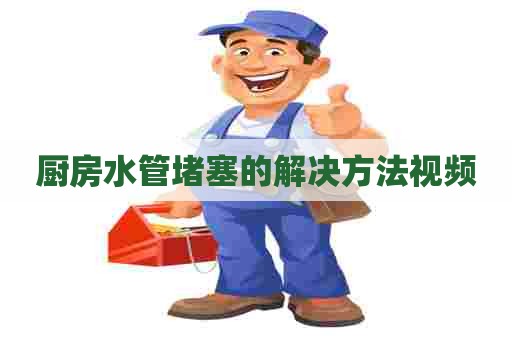 厨房水管堵塞的解决方法视频