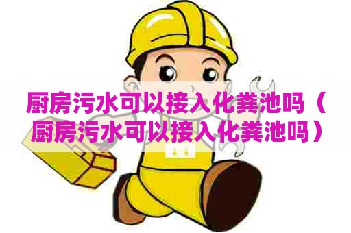 厨房污水可以接入化粪池吗（厨房污水可以接入化粪池吗）