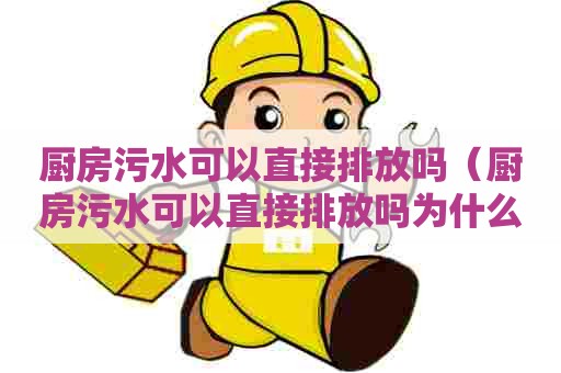 厨房污水可以直接排放吗（厨房污水可以直接排放吗为什么）