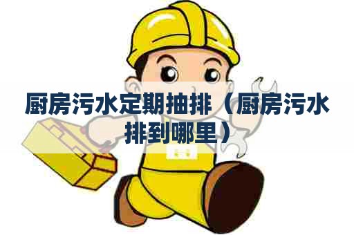 厨房污水定期抽排(厨房污水排到哪里) 厨房污水定期抽排(厨房污水排到哪里)