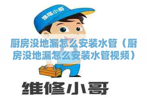 厨房没地漏怎么安装水管(厨房没地漏怎么安装水管视频) 厨房没地漏怎么安装水管(厨房没地漏怎么安装水管视频)