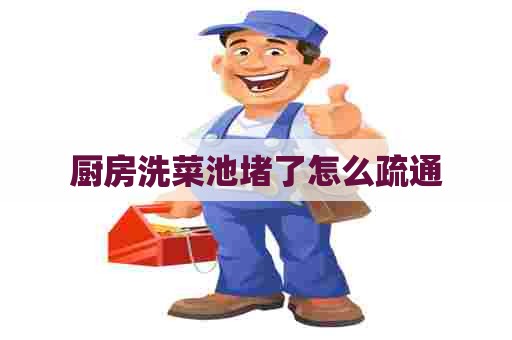 厨房洗菜池堵了怎么疏通 厨房洗菜池堵了怎么疏通