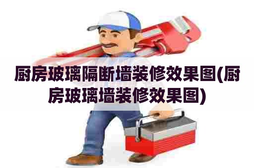 厨房玻璃隔断墙装修效果图(厨房玻璃墙装修效果图) 厨房玻璃隔断墙装修效果图(厨房玻璃墙装修效果图)