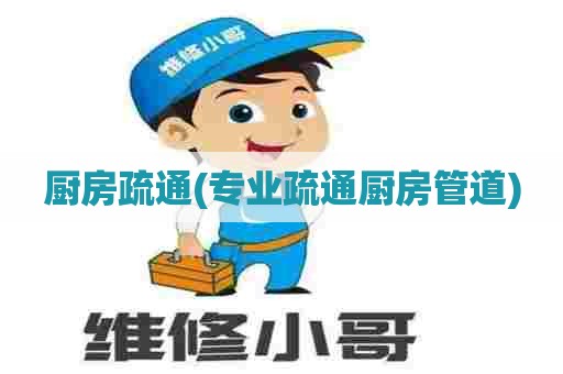 厨房疏通(专业疏通厨房管道)