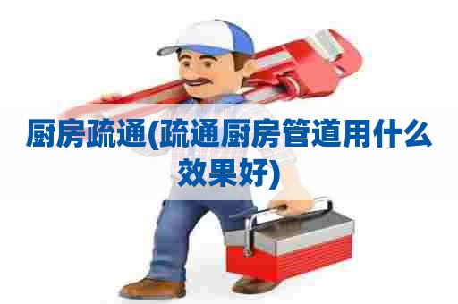 厨房疏通(疏通厨房管道用什么效果好) 厨房疏通(疏通厨房管道用什么效果好)