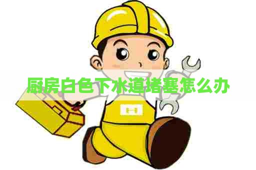 厨房白色下水道堵塞怎么办