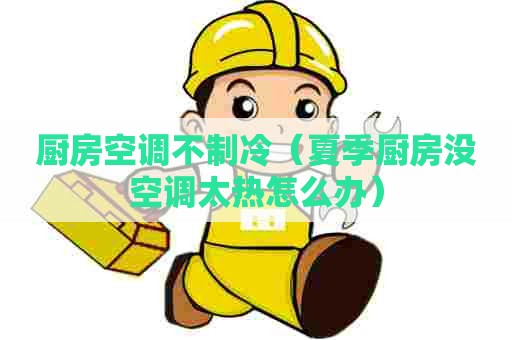 厨房空调不制冷（夏季厨房没空调太热怎么办）