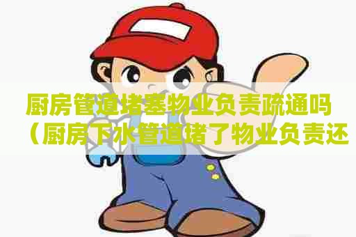 厨房管道堵塞物业负责疏通吗（厨房下水管道堵了物业负责还是业主负责）