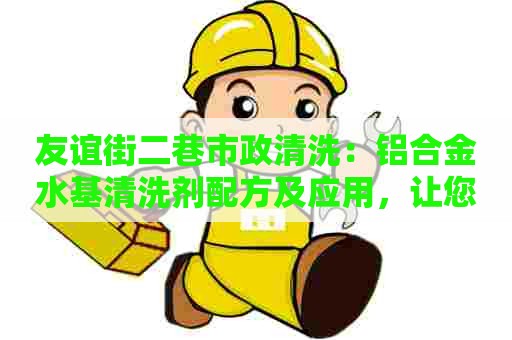 友谊街二巷市政清洗：铝合金水基清洗剂配方及应用，让您的设备焕然一新