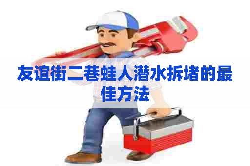 友谊街二巷蛙人潜水拆堵的最佳方法