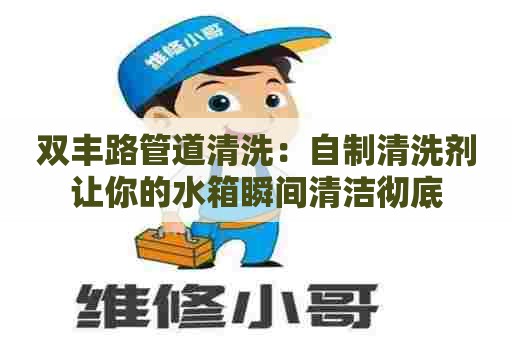 双丰路管道清洗：自制清洗剂让你的水箱瞬间清洁彻底