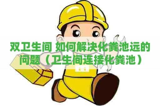 双卫生间 如何解决化粪池远的问题（卫生间连接化粪池）