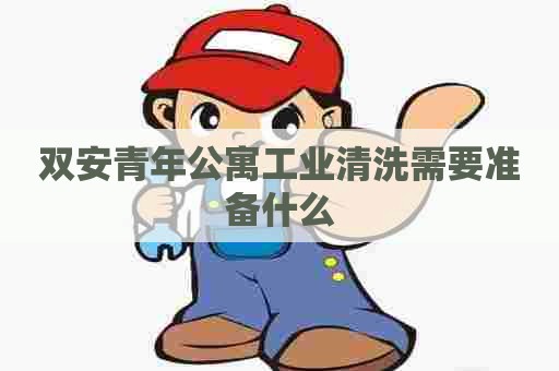 双安青年公寓工业清洗需要准备什么