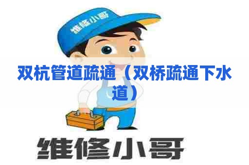 双杭管道疏通（双桥疏通下水道）