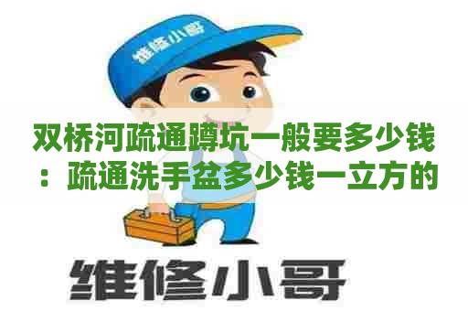 双桥河疏通蹲坑一般要多少钱:疏通洗手盆多少钱一立方的 双桥河疏通蹲坑一般要多少钱:疏通洗手盆多少钱一立方的