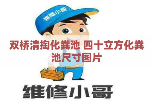 双桥清掏化粪池 四十立方化粪池尺寸图片 双桥清掏化粪池 四十立方化粪池尺寸图片