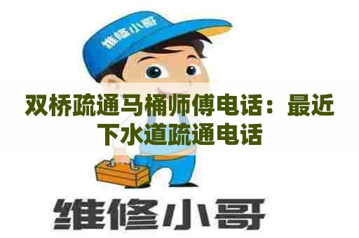 双桥疏通马桶师傅电话:最近下水道疏通电话 双桥疏通马桶师傅电话:最近下水道疏通电话