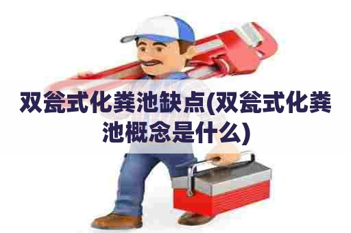 双瓮式化粪池缺点(双瓮式化粪池概念是什么) 双瓮式化粪池缺点(双瓮式化粪池概念是什么)