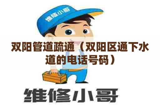 双阳管道疏通（双阳区通下水道的电话号码）