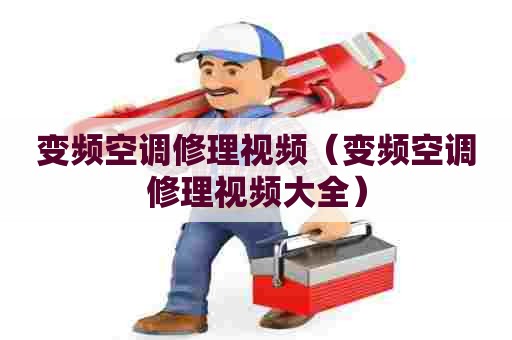变频空调修理视频（变频空调修理视频大全）