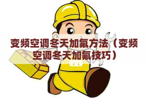 变频空调冬天加氟方法（变频空调冬天加氟技巧）